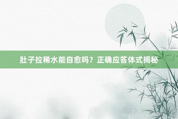 肚子拉稀水能自愈吗？正确应答体式揭秘