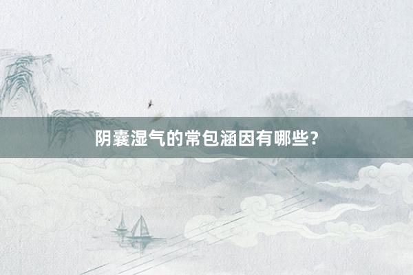 阴囊湿气的常包涵因有哪些？